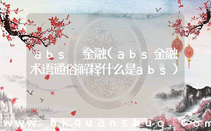 abs 金融(abs金融术语通俗解释什么是abs)